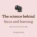 the science behind focus and learning