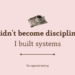I didn't become disciplined. I built systems